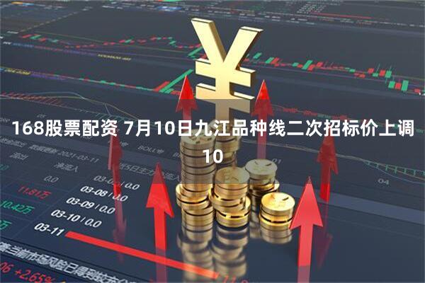 168股票配资 7月10日九江品种线二次招标价上调10