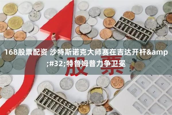 168股票配资 沙特斯诺克大师赛在吉达开杆&#32;特鲁姆普力争卫冕