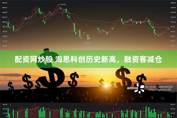 配资网炒股 海思科创历史新高，融资客减仓