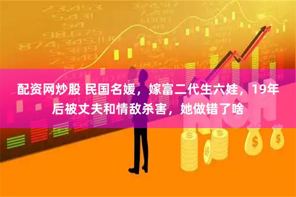 配资网炒股 民国名媛，嫁富二代生六娃，19年后被丈夫和情敌杀害，她做错了啥